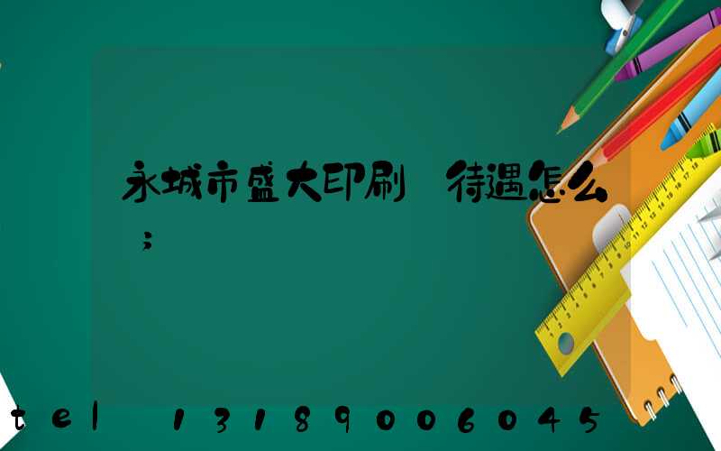 永城市盛大印刷廠待遇怎么樣