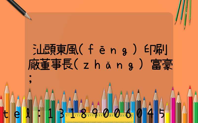 汕頭東風(fēng)印刷廠董事長(zhǎng)富豪