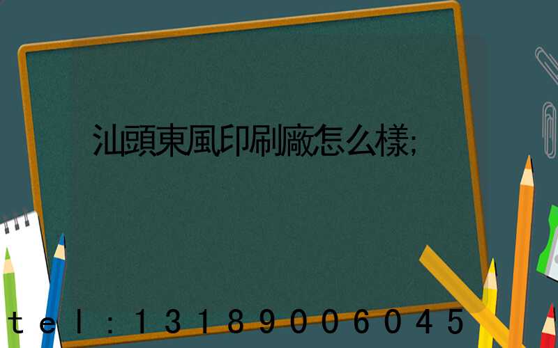 汕頭東風印刷廠怎么樣