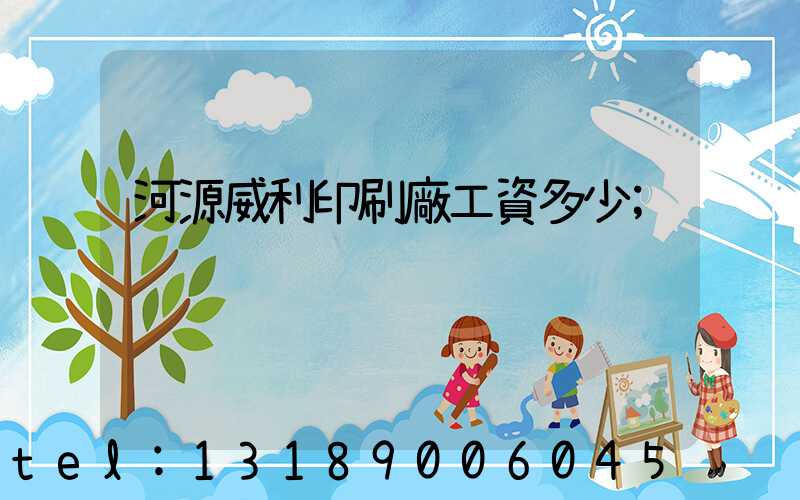河源威利印刷廠工資多少