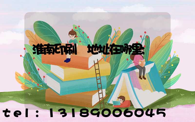 淮南印刷廠地址在哪里