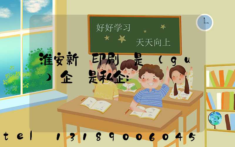 淮安新華印刷廠是國(guó)企還是私企