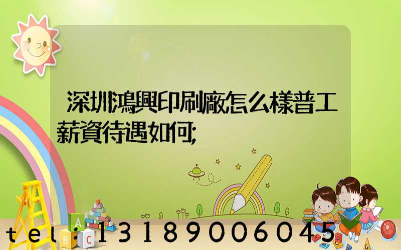 深圳鴻興印刷廠怎么樣普工薪資待遇如何