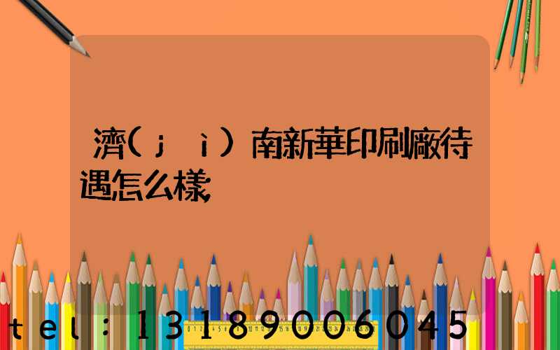 濟(jì)南新華印刷廠待遇怎么樣