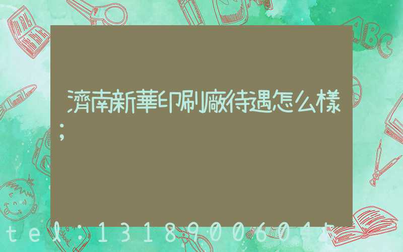 濟南新華印刷廠待遇怎么樣