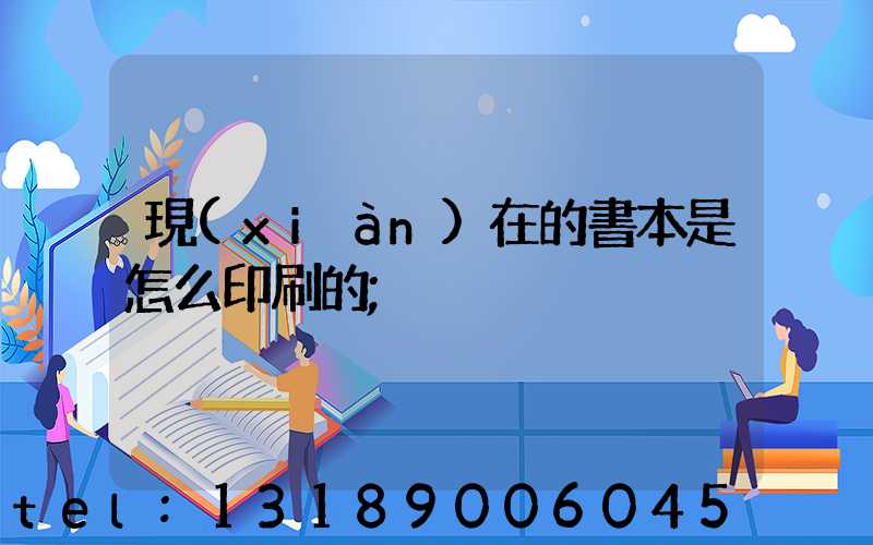 現(xiàn)在的書本是怎么印刷的