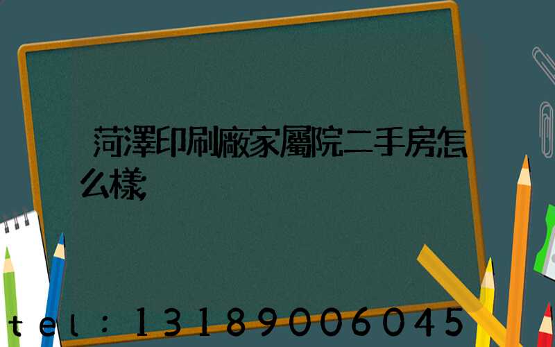 菏澤印刷廠家屬院二手房怎么樣