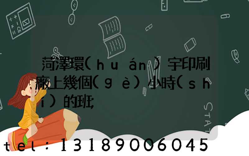 菏澤環(huán)宇印刷廠上幾個(gè)小時(shí)的班