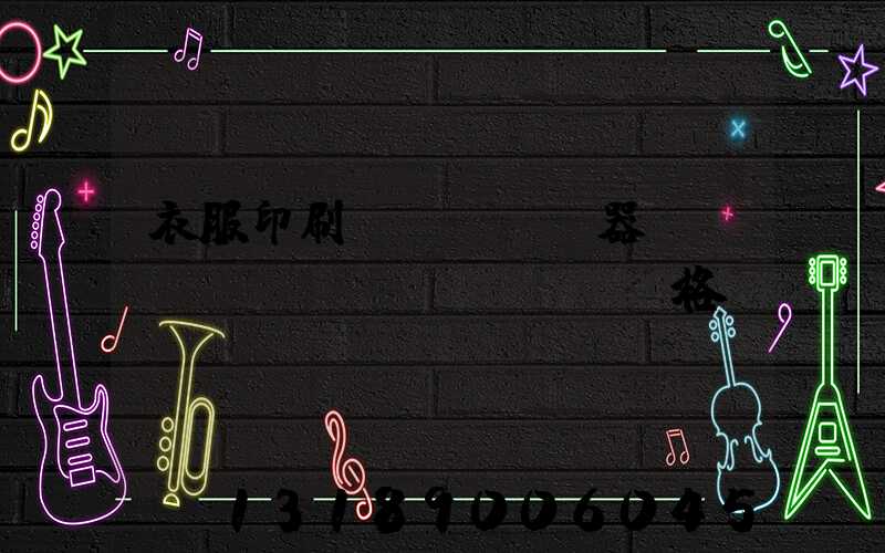 衣服印刷機(jī)器設(shè)備價(jià)格