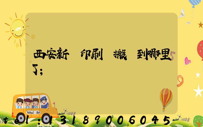 西安新華印刷廠搬遷到哪里了