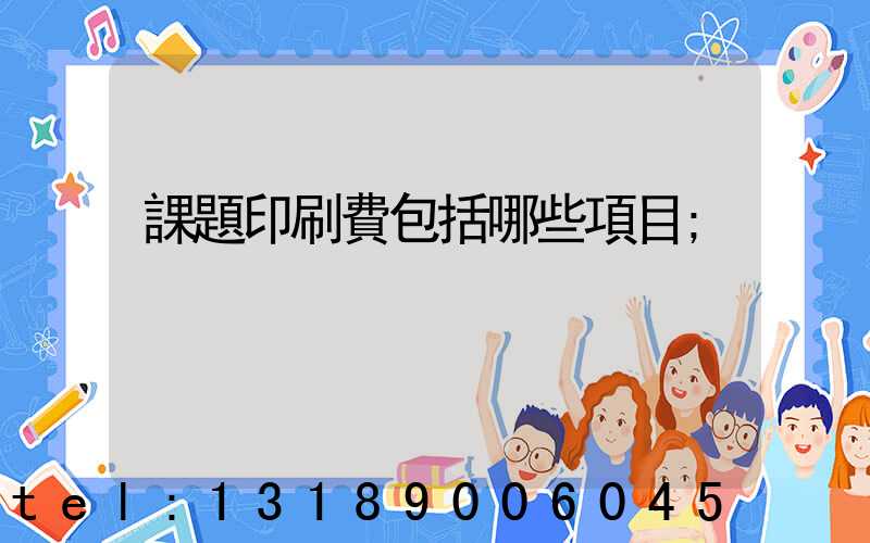 課題印刷費包括哪些項目