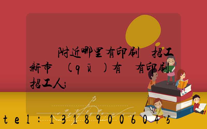 請問附近哪里有印刷廠招工新市區(qū)有沒有印刷廠招工人