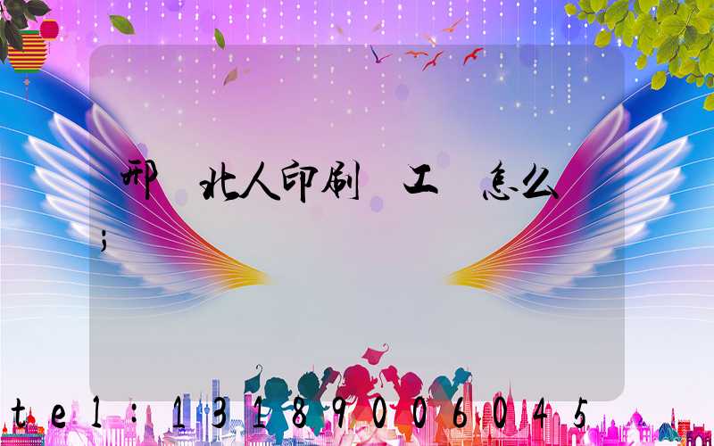 邢臺北人印刷廠工資怎么樣