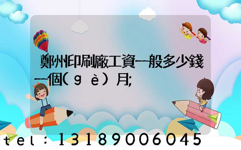 鄭州印刷廠工資一般多少錢一個(gè)月