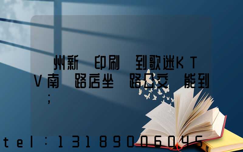 鄭州新華印刷廠到歌迷KTV南陽路店坐幾路公交車能到達