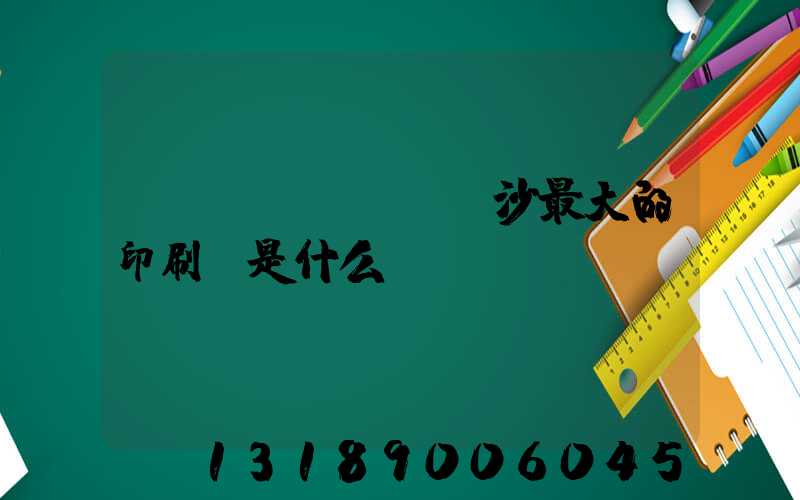 長(zhǎng)沙最大的印刷廠是什么廠