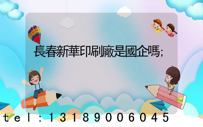 長春新華印刷廠是國企嗎