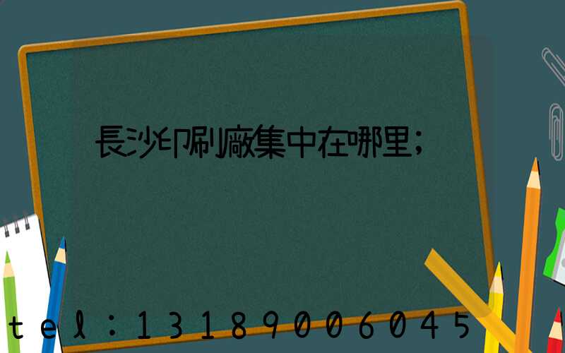 長沙印刷廠集中在哪里