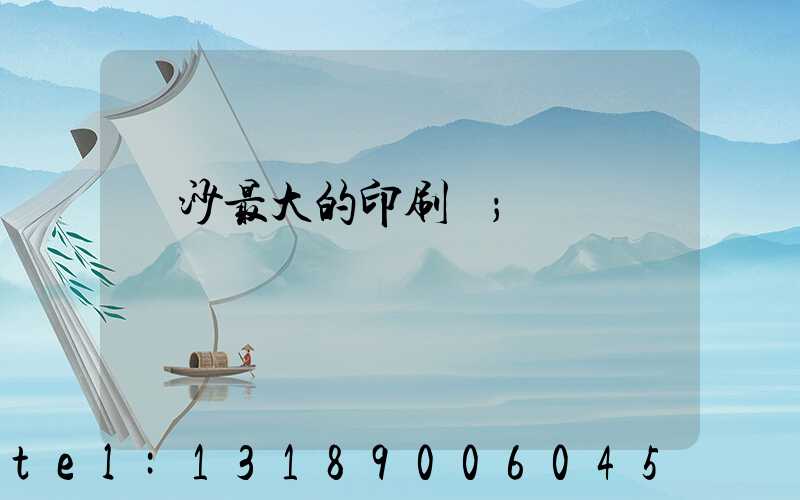 長沙最大的印刷廠