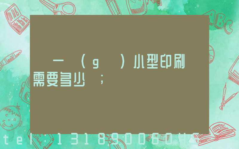 開一個(gè)小型印刷廠需要多少錢