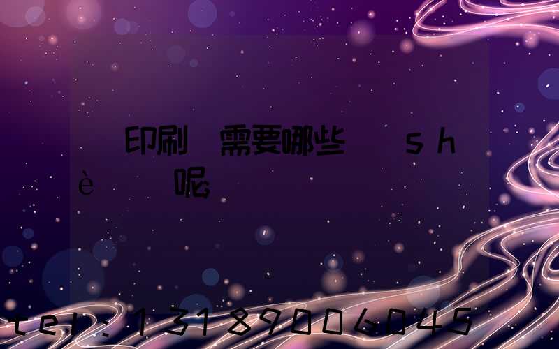 開印刷廠需要哪些設(shè)備呢