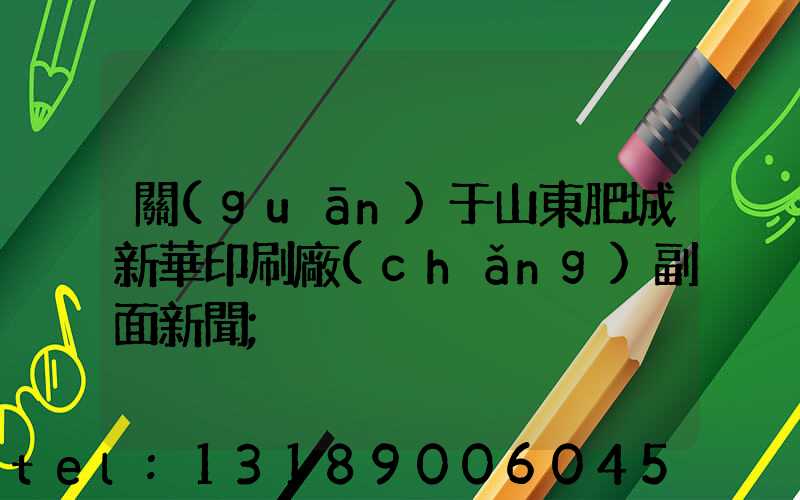 關(guān)于山東肥城新華印刷廠(chǎng)副面新聞
